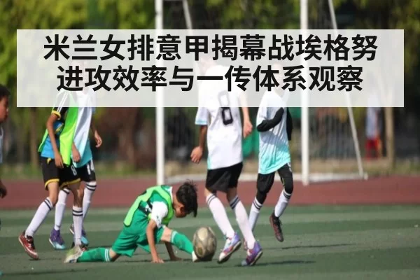 米兰女排意甲揭幕战埃格努进攻效率与一传体系观察